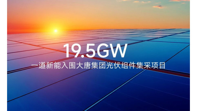 19.5GW！一道新能入围大唐集团光伏组件集采项目